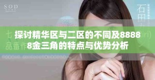 探討精華區(qū)與二區(qū)的不同及88888金三角的特點與優(yōu)勢分析