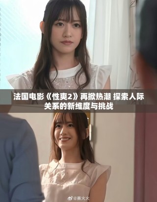 法國電影《性爽2》再掀熱潮 探索人際關系的新維度與挑戰