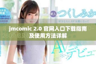 jmcomic 2.0 官網入口下載指南及使用方法詳解