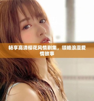 暢享高清櫻花風(fēng)情劇集，領(lǐng)略浪漫愛情故事