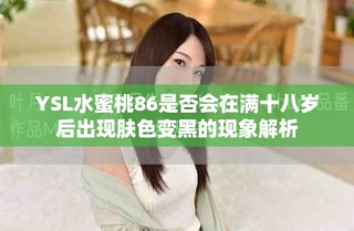 YSL水蜜桃86是否會在滿十八歲后出現膚色變黑的現象解析