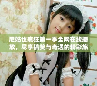 尼姑也瘋狂第一季全網在線播放，盡享搞笑與奇遇的精彩旅程