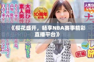 《櫻花盛開，暢享NBA賽事精彩直播平臺》