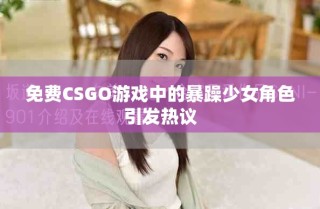 免費(fèi)CSGO游戲中的暴躁少女角色引發(fā)熱議