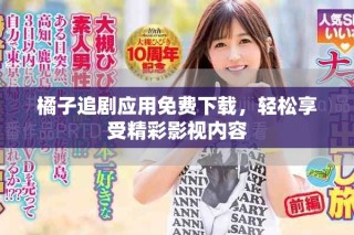橘子追劇應用免費下載，輕松享受精彩影視內容