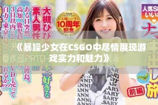 《暴躁少女在CSGO中盡情展現游戲實力和魅力》