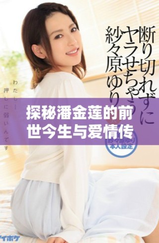 探秘潘金蓮的前世今生與愛情傳奇劇情深度解析