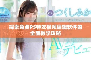探索免費PS特效視頻編輯軟件的全面教學攻略