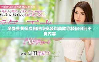 全新鑒黃師應用程序安裝指南助你輕松識別不良內容