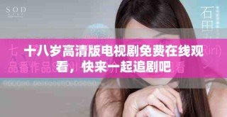 十八歲高清版電視劇免費在線觀看，快來一起追劇吧