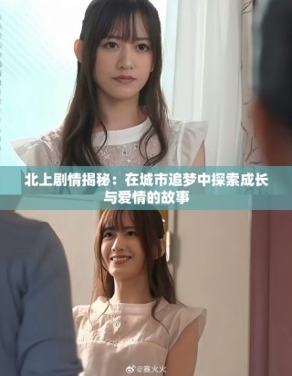 北上劇情揭秘：在城市追夢中探索成長與愛情的故事