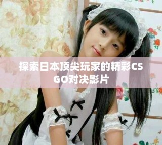 探索日本頂尖玩家的精彩CSGO對決影片