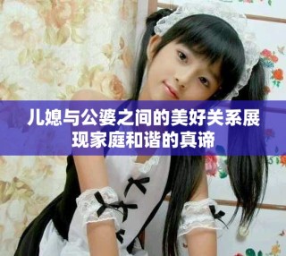 兒媳與公婆之間的美好關系展現家庭和諧的真諦