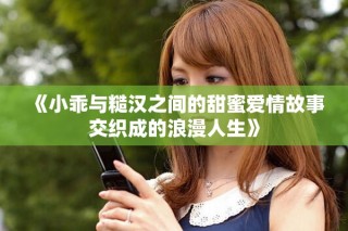《小乖與糙漢之間的甜蜜愛情故事交織成的浪漫人生》