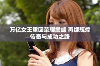 萬億女王重回榮耀巔峰 再續輝煌傳奇與成功之路