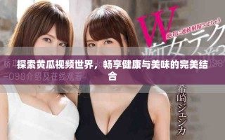 探索黃瓜視頻世界，暢享健康與美味的完美結合