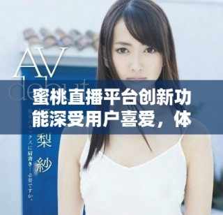 蜜桃直播平臺創新功能深受用戶喜愛，體驗全面提升