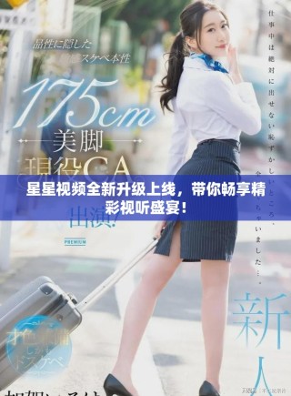 星星視頻全新升級上線，帶你暢享精彩視聽盛宴！