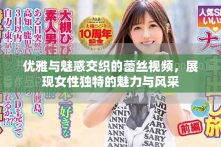 優雅與魅惑交織的蕾絲視頻，展現女性獨特的魅力與風采