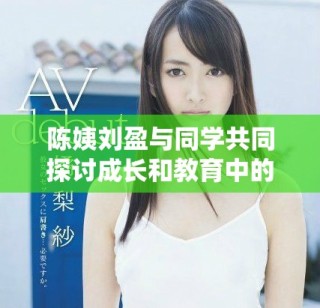 陳姨劉盈與同學(xué)共同探討成長和教育中的智慧與心得