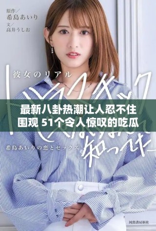 最新八卦熱潮讓人忍不住圍觀 51個令人驚嘆的吃瓜瞬間解析