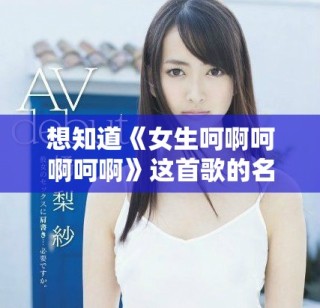 想知道《女生呵啊呵啊呵啊》這首歌的名字嗎？