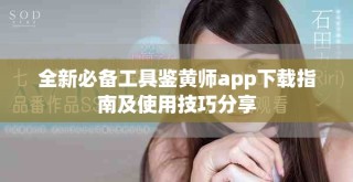 全新必備工具鑒黃師app下載指南及使用技巧分享