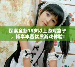 探索全新18歲以上游戲盒子，暢享豐富優(yōu)質(zhì)游戲體驗(yàn)！