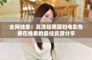 全網獨家：高清版黑寡婦電影免費在線看的最佳資源分享