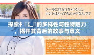 探索扌喿辶畐的多樣性與獨(dú)特魅力，揭開(kāi)其背后的故事與意義