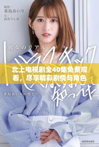 北上電視劇全40集免費(fèi)觀看，盡享精彩劇情與角色發(fā)展