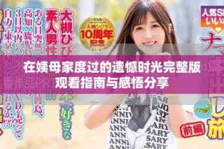 在姨母家度過(guò)的遺憾時(shí)光完整版觀看指南與感悟分享