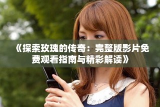 《探索玫瑰的傳奇：完整版影片免費觀看指南與精彩解讀》