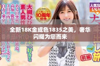 全新18K金成色1835之美，奢華閃耀為您而來