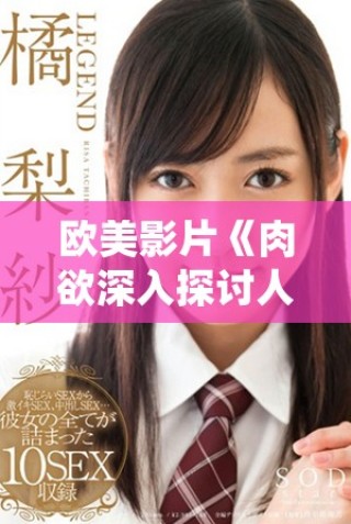 歐美影片《肉欲深入探討人性欲望的邊界與掙扎》