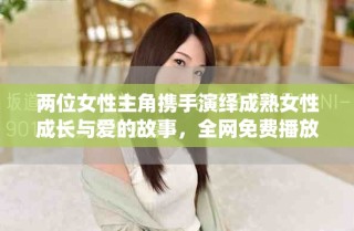 兩位女性主角攜手演繹成熟女性成長與愛的故事，全網(wǎng)免費播放