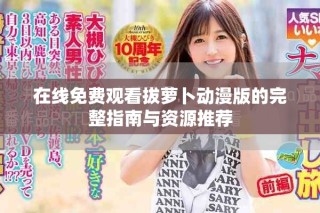 在線免費觀看拔蘿卜動漫版的完整指南與資源推薦