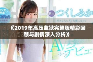 《2019年高壓監(jiān)獄完整版精彩回顧與劇情深入分析》