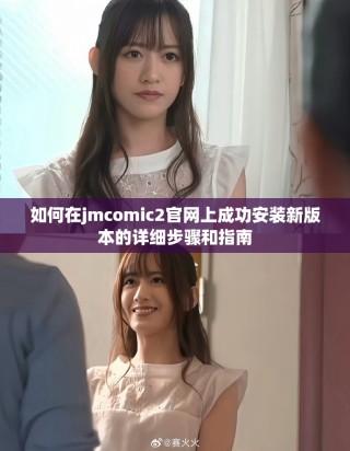 如何在jmcomic2官網上成功安裝新版本的詳細步驟和指南