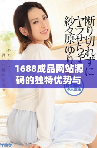 1688成品網站源碼的獨特優勢與市場價值全解析