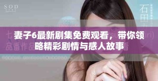 妻子6最新劇集免費觀看，帶你領(lǐng)略精彩劇情與感人故事