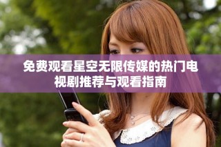 免費觀看星空無限傳媒的熱門電視劇推薦與觀看指南