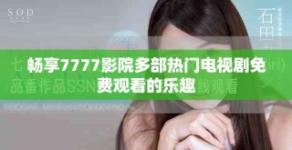 暢享7777影院多部熱門電視劇免費觀看的樂趣