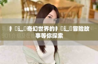 扌喿辶畐奇幻世界的扌喿辶畐冒險故事等你探索