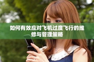 如何有效應對飛機過度飛行的維修與管理策略