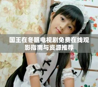 國王在冬眠電視劇免費(fèi)在線觀影指南與資源推薦