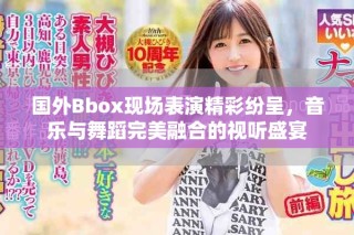 國(guó)外Bbox現(xiàn)場(chǎng)表演精彩紛呈，音樂(lè)與舞蹈完美融合的視聽盛宴