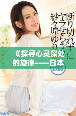《探尋心靈深處的旋律——日本歌曲歌詞中文翻譯全解析》