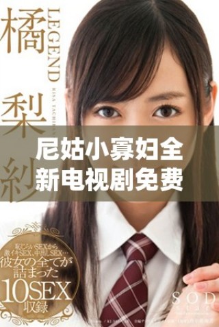 尼姑小寡婦全新電視劇免費觀看，精彩劇情等你來發現！