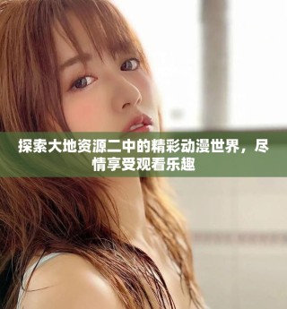 探索大地資源二中的精彩動漫世界，盡情享受觀看樂趣